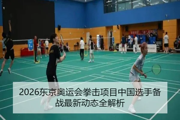 2026东京奥运会拳击项目中国选手备战最新动态全解析